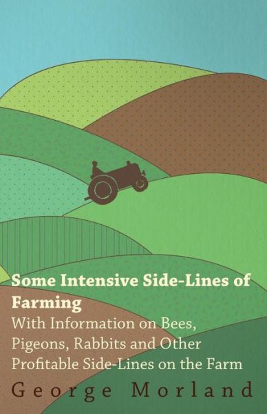 Some Intensive Side-lines of Farming - with Information on Bees, Pigeons, Rabbits and Other Profitable Side-lines on the Farm - George Morland - Books - Greenbie Press - 9781446529812 - January 14, 2011