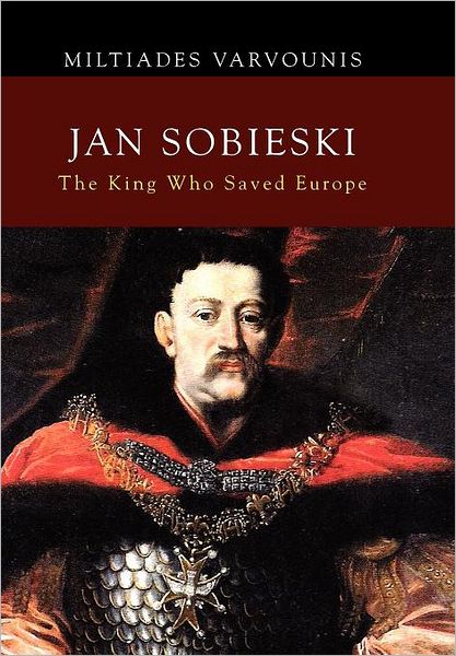 Cover for Miltiades Varvounis · Jan Sobieski: The King Who Saved Europe (Hardcover Book) (2012)