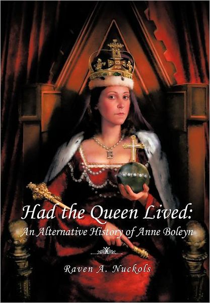 Cover for Raven a Nuckols · Had the Queen Lived: an Alternative History of Anne Boleyn (Hardcover Book) (2011)