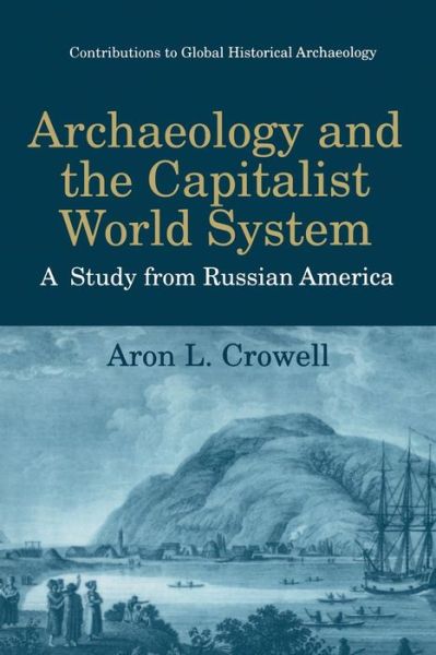 Aron L. Crowell · Archaeology and the Capitalist World System: A Study from Russian America - Contributions To Global Historical Archaeology (Paperback Book) [Softcover reprint of the original 1st ed. 1997 edition] (2013)