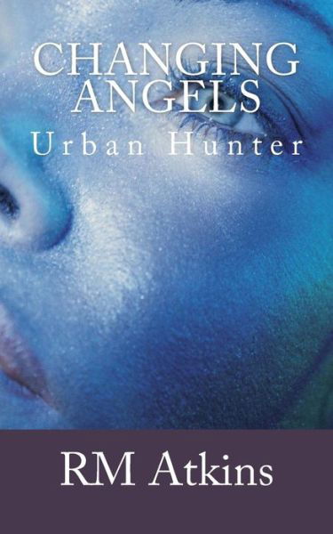 Changing Angels: Urban Hunter - R M Atkins - Books - Createspace - 9781492308812 - September 2, 2013