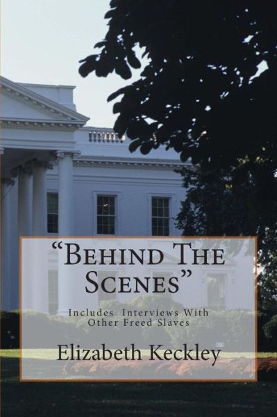 Behind the Scenes: Thirty Years a Slave, and Four Years in the White House - Elizabeth Keckley - Books - Createspace - 9781497358812 - March 14, 2014