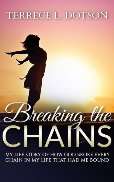 Cover for Dotson, Terrece/t Lashun/l · Breaking the Chains: My Life Story of How God Broke Every Chain That Had Me Bound. (Pocketbok) (2015)