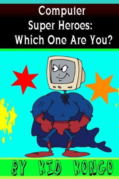Computer Super Heroes: Which One Are You? - Kid Kongo - Livros - Createspace - 9781511575812 - 2 de abril de 2015