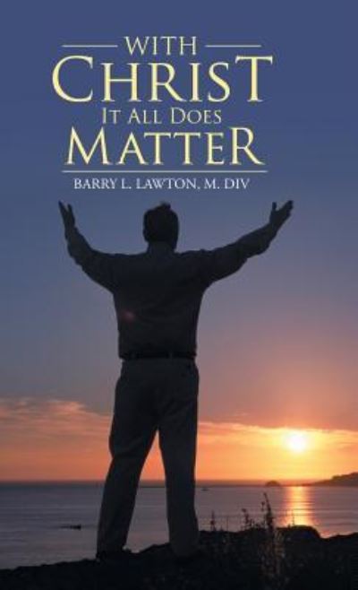 Cover for M DIV Barry L Lawton · With Christ It All Does Matter (Hardcover Book) (2016)