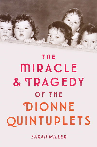 Cover for Sarah Miller · The Miracle and Tragedy of the Dionne Quintuplets: A Miracle Exploited (Hardcover Book) (2019)