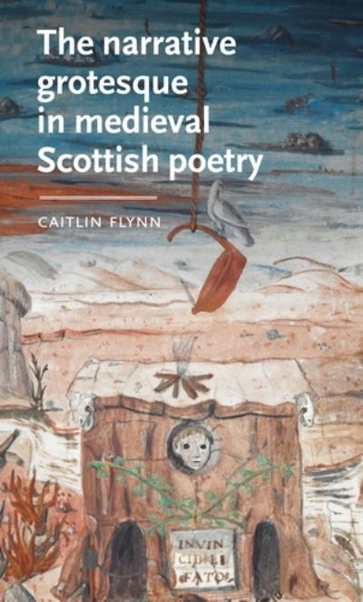 Cover for Flynn, Caitlin (Independent) · The Narrative Grotesque in Medieval Scottish Poetry - Manchester Medieval Literature and Culture (Hardcover Book) (2022)