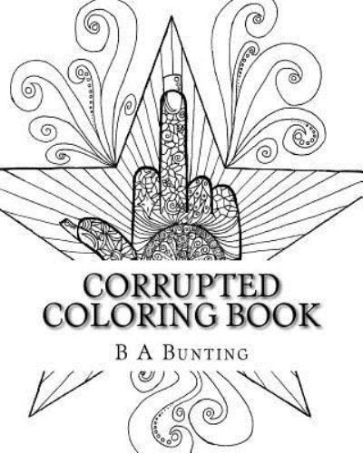 Corrupted Coloring Book - B A Bunting - Kirjat - Createspace Independent Publishing Platf - 9781532828812 - torstai 28. huhtikuuta 2016