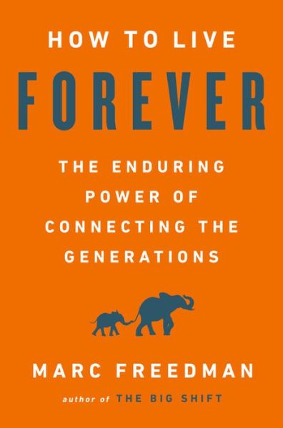 How to Live Forever: The Enduring Power of Connecting the Generations - Marc Freedman - Books - PublicAffairs,U.S. - 9781541767812 - December 27, 2018