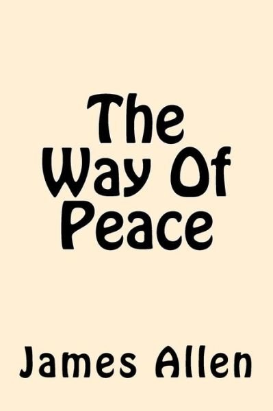 The Way Of Peace - James Allen - Książki - Createspace Independent Publishing Platf - 9781542377812 - 5 stycznia 2017
