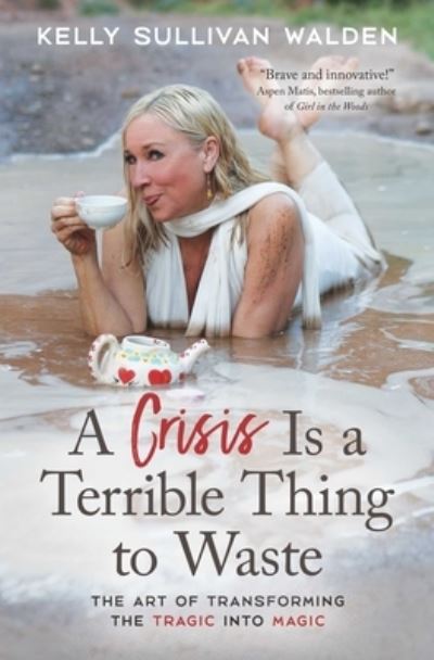 A Crisis is a Terrible Thing to Waste: The Art of Transforming the Tragic into Magic - Walden, Kelly Sullivan (Kelly Sullivan Walden) - Libros - Beyond Words Publishing - 9781582708812 - 16 de febrero de 2023