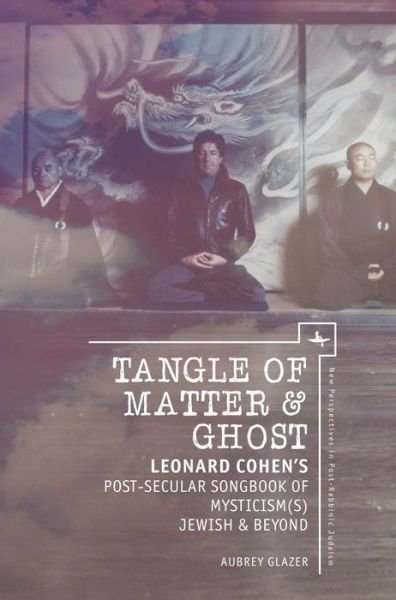 Cover for Aubrey Glazer · Tangle of Matter &amp; Ghost: Leonard Cohen’s Post-Secular Songbook of Mysticism (s) Jewish &amp; Beyond - New Perspectives in Post-Rabbinic Judaism (Paperback Book) (2017)