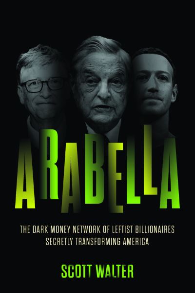 Cover for Scott Walter · Arabella: How George Soros and Other Billionaires Use a 'Dark Money' Empire to Transform America (Hardcover Book) (2024)