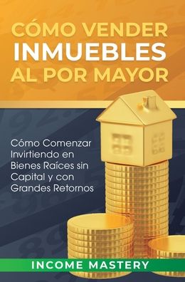 Como vender inmuebles al por mayor - Income Mastery - Książki - Kazravan Enterprises LLC - 9781647771812 - 30 grudnia 2019