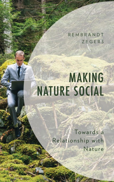 Cover for Rembrandt Zegers · Making Nature Social: Towards a Relationship with Nature - Environment and Society (Hardcover Book) (2024)