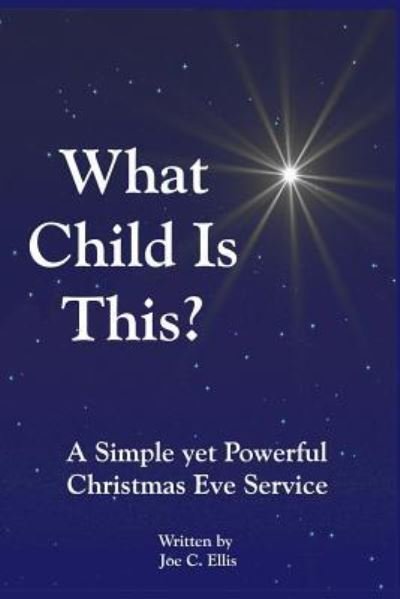 What Child Is This? a Simple Yet Powerful Christmas Eve Service - Joe C Ellis - Kirjat - Independently Published - 9781731243812 - tiistai 13. marraskuuta 2018
