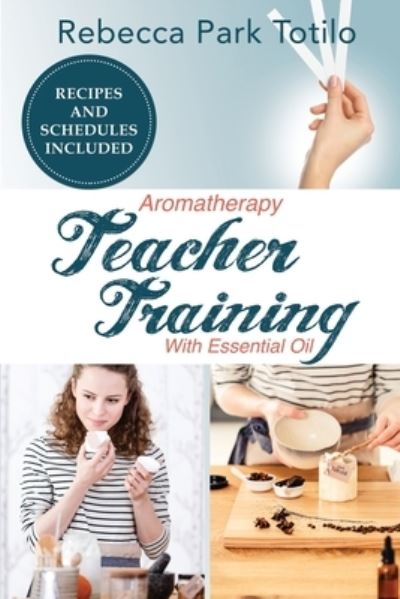 Cover for Rebecca Park Totilo · Aromatherapy Teacher Training With Essential Oil (Taschenbuch) (2021)