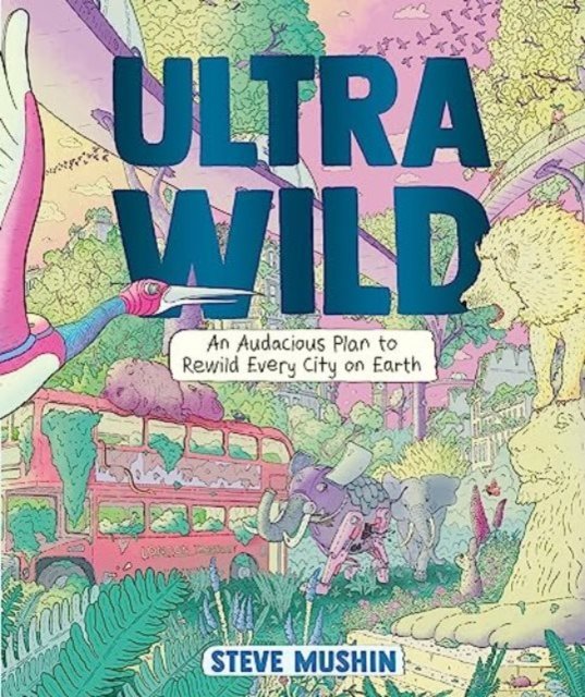 Cover for Steve Mushin · Ultrawild: An Audacious Plan to Rewild Every City on Earth (Innbunden bok) (2023)