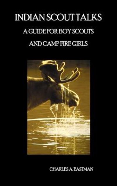 Indian Scout Talks A Guide for Boy Scouts and Camp Fire Girls, Fully Illustrated - Charles A. Eastman - Books - Benediction Classics - 9781781392812 - September 9, 2012