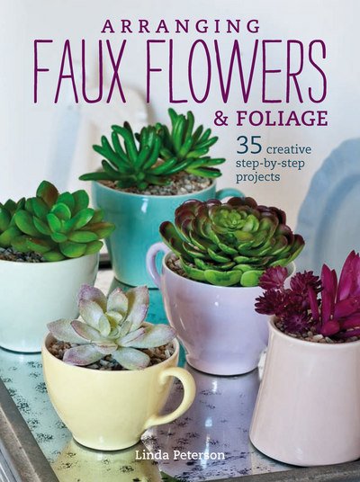 Cover for Linda Peterson · Arranging Faux Flowers and Foliage: 35 Creative Step-by-Step Projects (Paperback Book) [Second edition] (2017)