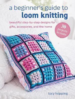 Cover for Lucy Hopping · A Beginner's Guide to Loom Knitting: Beautiful Step-by-Step Designs for Gifts, Accessories, and the Home (Paperback Book) (2026)