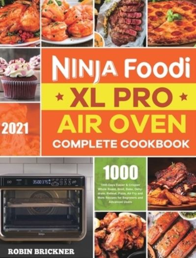 Cover for Robin Brickner · Ninja Foodi XL Pro Air Oven Complete Cookbook 2021: 1000-Days Easier &amp; Crispier Whole Roast, Broil, Bake, Dehydrate, Reheat, Pizza, Air Fry and More Recipes for Beginners and Advanced Users (Hardcover Book) (2020)