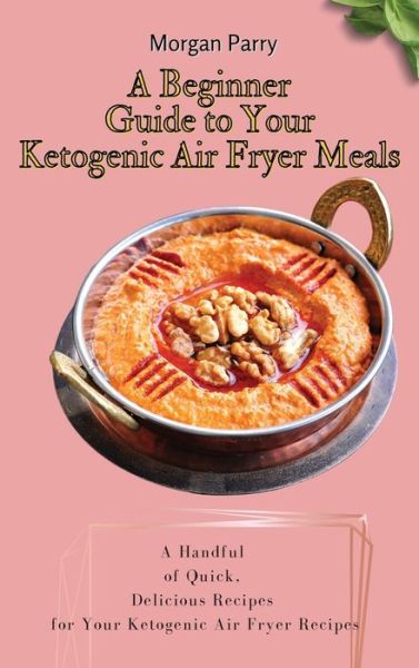 Cover for Morgan Parry · A Beginner Guide to Your Ketogenic Air Fryer Meals (Hardcover Book) (2021)