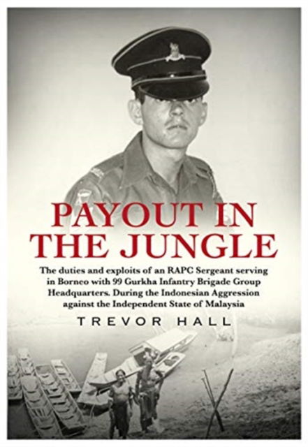 Cover for Trevor Hall · Payout In The Jungle: The duties and exploits of an RAPC Sergeant serving in Borneo with 99 Gurkha Infantry Brigade Group Headquarters, during the Indonesian aggression against the Independent State of Malaysia (Paperback Book) (2020)