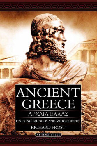 Ancient Greece: Its Principal Gods and Minor Deities - 2nd Edition (Hardback) - Richard Frost - Books - New Generation Publishing - 9781847483812 - April 15, 2008