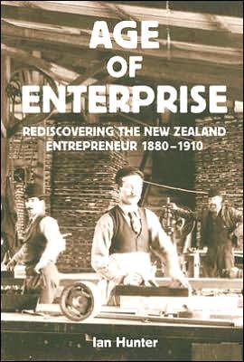 The Age of Enterprise: Rediscovering the New Zealand Entrepreneur 1880-1910 - Ian Hunter - Kirjat - Auckland University Press - 9781869403812 - torstai 1. helmikuuta 2007