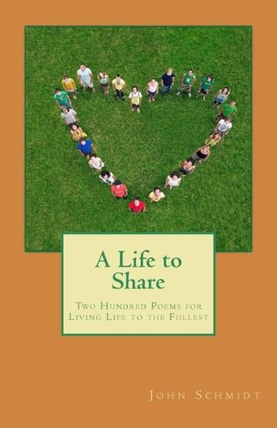 A Life to Share Two Hundred Poems for Living Life to the Fullest - John Schmidt - Bücher - Path Publishing, Incorporated - 9781891774812 - 7. Oktober 2017