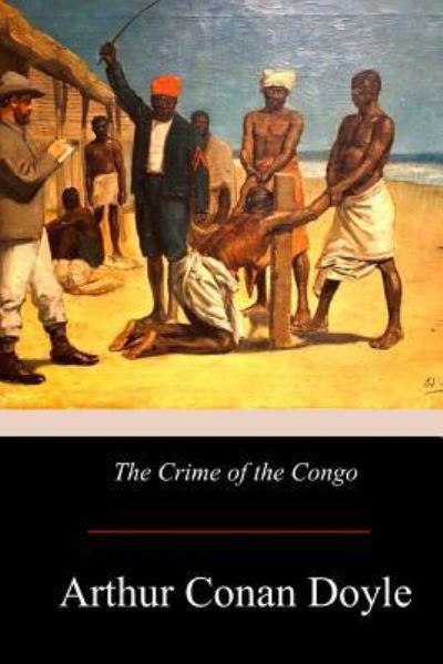 The Crime of the Congo - Sir Arthur Conan Doyle - Books - Createspace Independent Publishing Platf - 9781975940812 - September 10, 2017