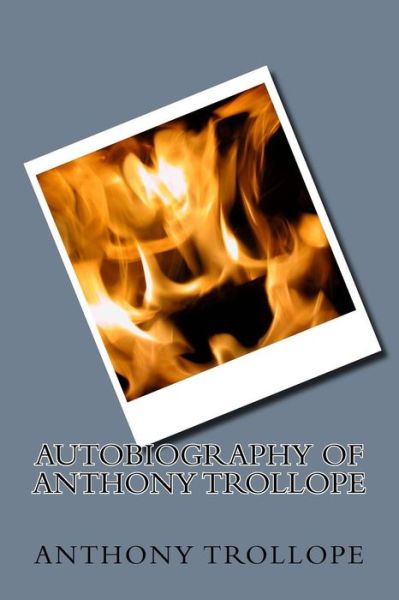 Autobiography of Anthony Trollope - Anthony Trollope - Books - CreateSpace Independent Publishing Platf - 9781983617812 - January 11, 2018