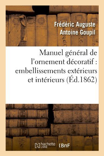 Cover for Frederic Auguste Antoine Goupil · Manuel General De L'ornement Decoratif: Embellissements Exterieurs et Interieurs (Ed.1862) (French Edition) (Taschenbuch) [French edition] (2012)