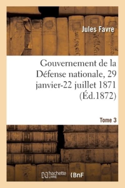 Cover for Jules Favre · Gouvernement de la Defense Nationale, 29 Janvier-22 Juillet 1871 (Paperback Book) (2018)