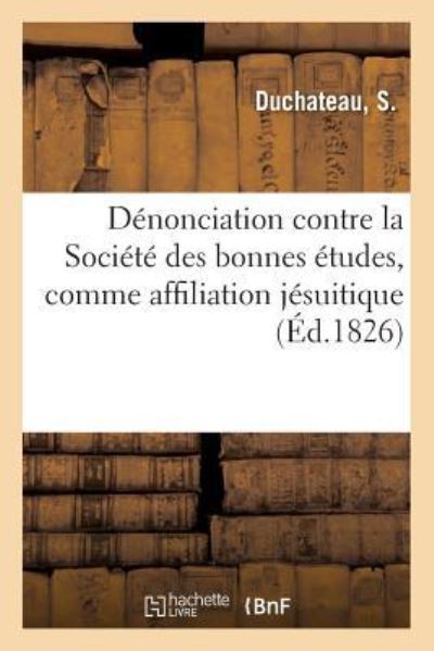 Cover for Duchateau · Denonciation Contre La Societe Des Bonnes Etudes, Comme Affiliation Jesuitique (Pocketbok) (2018)