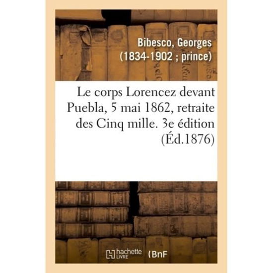 Cover for Georges Bibesco · Le corps Lorencez devant Puebla, 5 mai 1862, retraite des Cinq mille. 3e edition (Paperback Book) (2018)