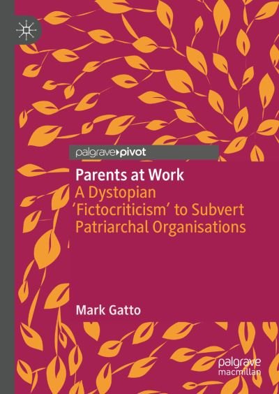 Mark Gatto · Parents at Work: A Dystopian ‘Fictocriticism’ to Subvert Patriarchal Organisations (Hardcover Book) [1st ed. 2023 edition] (2023)