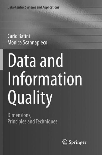 Cover for Carlo Batini · Data and Information Quality: Dimensions, Principles and Techniques - Data-Centric Systems and Applications (Taschenbuch) [Softcover reprint of the original 1st ed. 2016 edition] (2018)