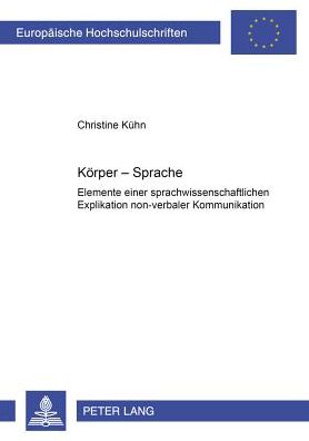 Cover for Christine Kuhn · Koerper - Sprache: Elemente Einer Sprachwissenschaftlichen Explikation Non-Verbaler Kommunikation - Europaeische Hochschulschriften / European University Studie (Paperback Book) (2002)