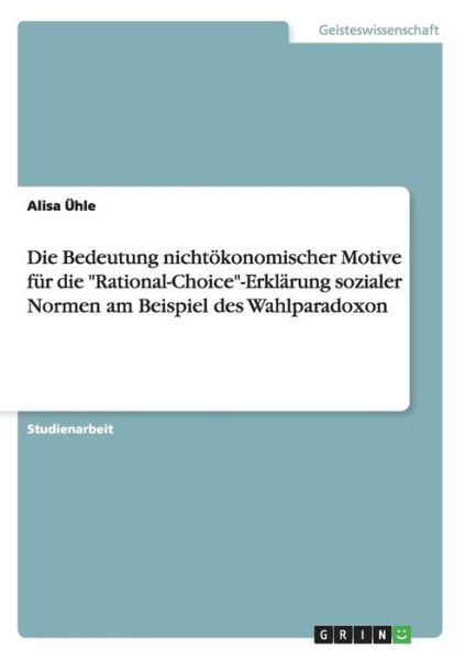 Cover for Alisa UEhle · Die Bedeutung nichtoekonomischer Motive fur die Rational-Choice-Erklarung sozialer Normen am Beispiel des Wahlparadoxon (Paperback Book) (2015)