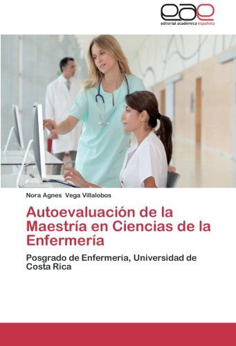 Autoevaluación De La Maestría en Ciencias De La Enfermería: Del Posgrado De Enfermería, Universidad De Costa Rica - Nora Agnes Vega Villalobos - Libros - Editorial Académica Española - 9783659042812 - 28 de octubre de 2012