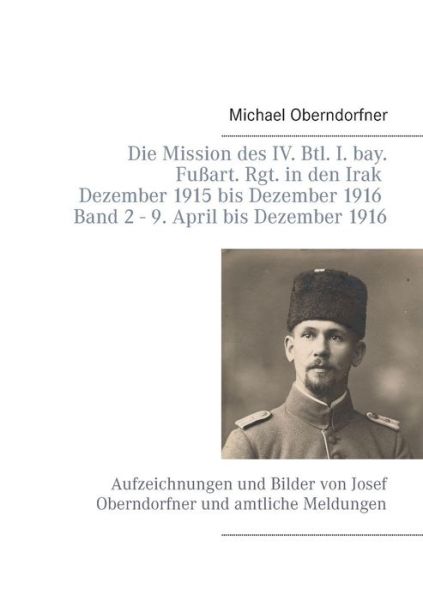Cover for Michael Oberndorfner · Die Mission Des Iv. Btl. I. Bay. Fußart. Rgt. in den Irak Dezember 1915 Bis Dezember 1916 - Band 2 9. April 1916 Bis Dezember (Paperback Book) [German edition] (2014)