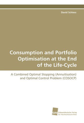 Consumption and Portfolio Optimisation at the End of the Life-cycle: a Combined Optimal Stopping (Annuitisation) and Optimal Control Problem (Cosocp) - David Schiess - Books - Suedwestdeutscher Verlag fuer Hochschuls - 9783838104812 - March 17, 2009