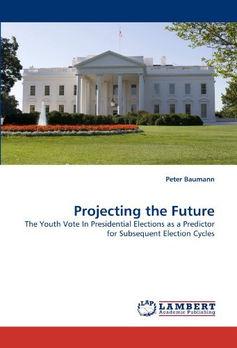 Projecting the Future: the Youth Vote in Presidential Elections As a Predictor for Subsequent Election Cycles - Peter Baumann - Books - LAP LAMBERT Academic Publishing - 9783843351812 - September 28, 2010