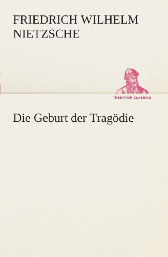 Cover for Friedrich Wilhelm Nietzsche · Die Geburt Der Tragödie (Tredition Classics) (German Edition) (Taschenbuch) [German edition] (2013)