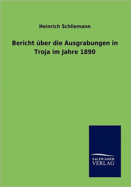 Cover for Heinrich Schliemann · Bericht Über Die Ausgrabungen in Troja Im Jahre 1890 (Paperback Book) [German edition] (2013)