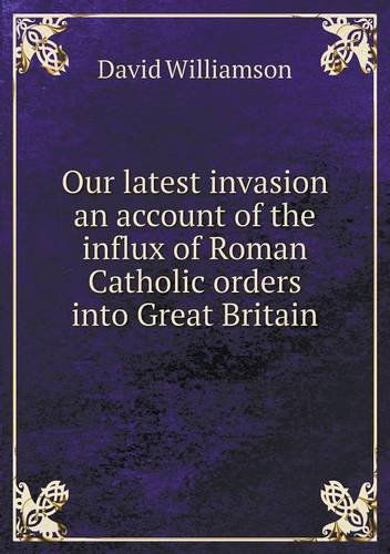 Cover for David Williamson · Our Latest Invasion an Account of the Influx of Roman Catholic Orders into Great Britain (Paperback Book) (2013)