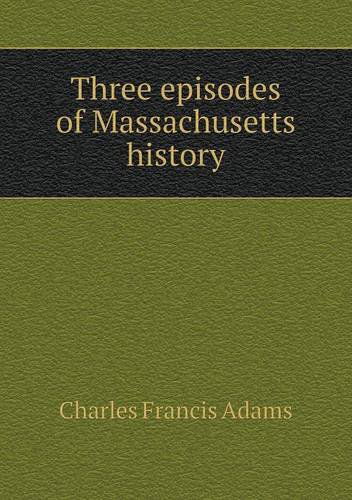 Cover for Charles Francis Adams · Three Episodes of Massachusetts History (Paperback Book) (2013)