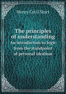 Cover for Henry Cecil Sturt · The Principles of Understanding an Introduction to Logic from the Standpoint of Personal Idealism (Paperback Book) (2015)